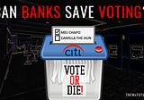 CAN BANKS SAVE VOTING?