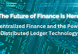 The Future of Finance is Here: Decentralized Finance and the Power of Distributed Ledger Technology