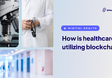 How is healthcare utilizing blockchain?