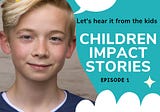 Let’s Hear It From The Kids: Children Impact Stories Episode 1