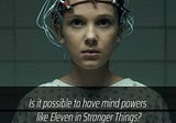 Is it possible to have mind powers like Eleven in stranger things?