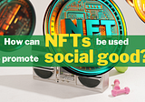 NFT — A potential tool to accelerate social good