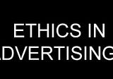 ADVERTISING & ETHICS