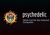 PsychedelicDAO’s Wish List for the Internet Computer.