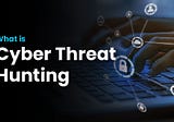 What is Cyber Threat Hunting