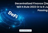 Decentralized Finance (DeFi)- Will It Rule 2023 Or Is It Just A Passing Fad?