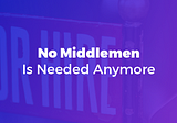 No Middlemen Is Needed Anymore
