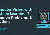 Computer Vision with Machine Learning: 7 Common Problems & Solutions