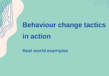 Behaviour change tactics in action: real world examples