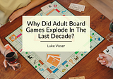 Why Did Adult Board games Explode In The Last Decade?