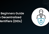 A Beginners Guide to Decentralized Identifiers (DIDs)