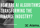 How are AI Algorithms Transforming the Finance Industry?