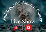 LIVE Show on Fireside Today For The Super Full Moon In Cancer