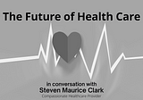 The Future of Health Care - in conversation with Steven Maurice Clark MD, FACS