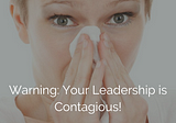 Leaders Beware: Your Actions are More Contagious Than You Know