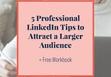 5 Professional LinkedIn Tips To Attract A Larger Audience