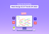 Know The Dominating Web Design And UI Trends Of 2022