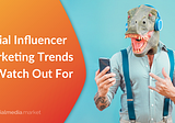 Social Influencer Marketing Trends to Watch Out For