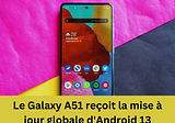 Le Galaxy A51 reçoit la mise à jour globale d’Android 13