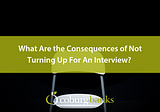What Are the Consequences of Not Turning Up For An Interview?