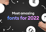 Most amazing fonts you shouldn’t miss in 2022