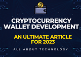 Cryptocurrency wallet development — An Ultimate article for 2023