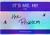 It’s Me. Hi. I’m The Problem. It’s Me.