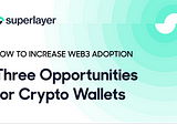 3 Opportunities for Crypto Wallets to Increase web3 Adoption