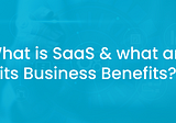 SaaS: All-inclusive Insights & Business Benefits!