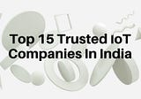 Top 15 Trusted Internet of Things (IoT) Development Companies In India