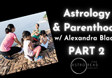 Astrology and Parenthood | Part 2