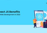 React JS Benefits For Web Development In 2022