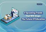 5 Upcoming Trends That Will Shape The Future Of Education