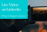 Live Video on Linkedin- 5 Ways to Engage Customers