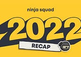 2022 Recap | What happened in the Ninja Squad dojo this year?