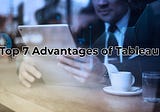 Top 7 Advantages of Tableau