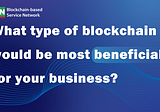 What type of blockchain would be most beneficial for your business?