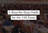 A Step-By-Step Guide for the CSS Exam