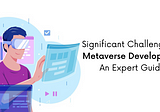Significant Challenges of Metaverse Development: An Expert Guide
