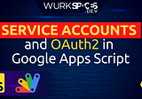 How to Use Service Accounts and OAuth2 in Google Apps Script