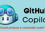 Could GitHub Copilot produce a vulnerable code?