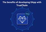 The benefits of developing DApp with TrueChain