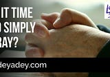Is it Time to Simply Pray?