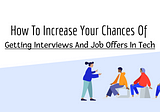 How to Increase Your Chances of Getting Interviews and Job Offers in Tech