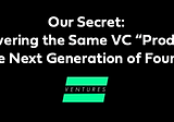 Our Secret: Delivering the Same VC “Product” to the Next Generation of Founders