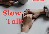 TALE: How to develop a framework for a possible theme called “Slow Talk”?