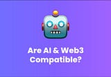 Why AI and Web3 Aren’t as Compatible as you Think