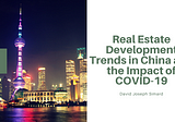 Real Estate Development Trends in China and the Impact of COVID-19