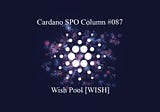 Cardano SPO Column #087: Wish Pool [WISH]