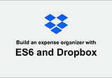 Free Course: Build an  expense organizer with ES6 and Dropbox